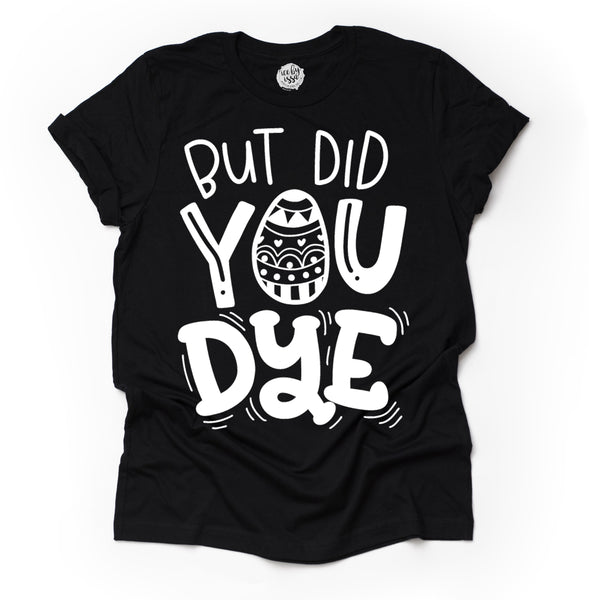 But Did You Dye© Adult Unisex Tee